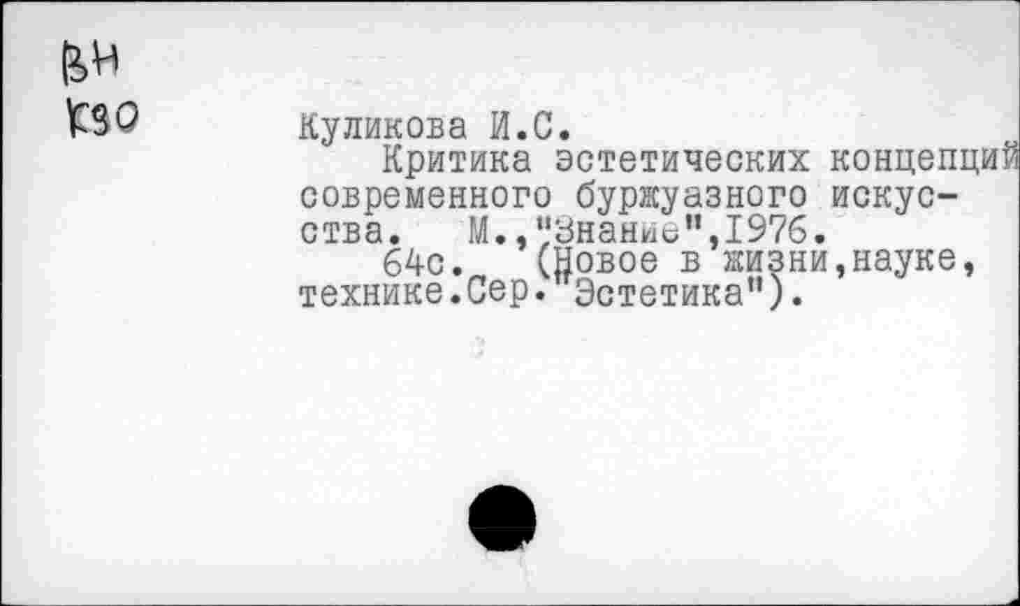 ﻿Куликова И.С.
Критика эстетических концепций современного буржуазного искусства. М.,“Знание”,1976.
64с. (Новое в жизни,науке, технике.Сер. Эстетика”).